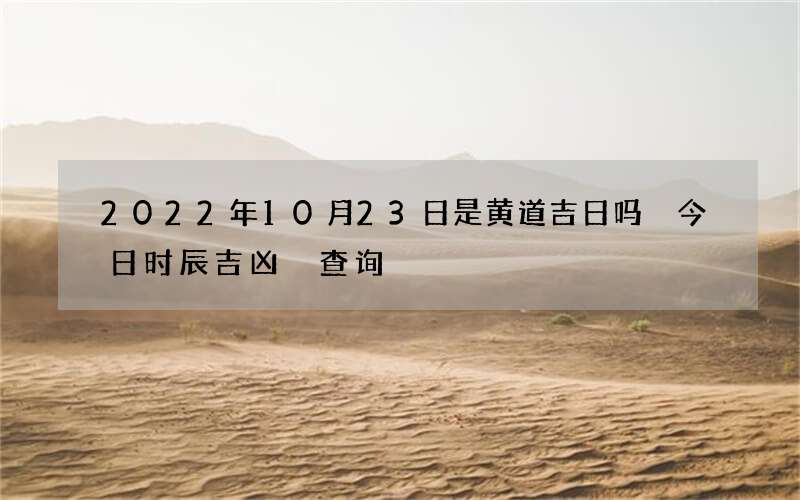 2022年10月23日是黄道吉日吗 今日时辰吉凶 查询